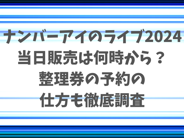 ナンバーアイのライブ2024当日販売は何時から？整理券の予約の仕方も徹底調査