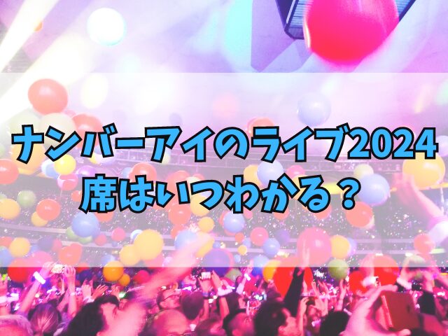 ナンバーアイのライブ2024の席はいつわかる？席順の決め方も徹底調査