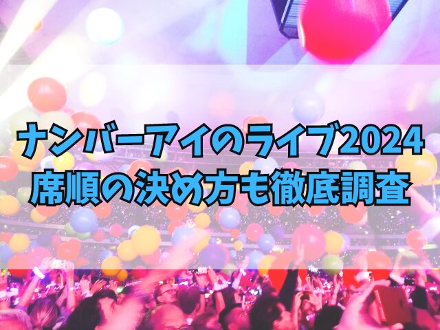 ナンバーアイのライブ2024の席はいつわかる？席順の決め方も徹底調査