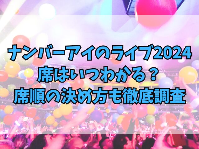 ナンバーアイのライブ2024の席はいつわかる？席順の決め方も徹底調査