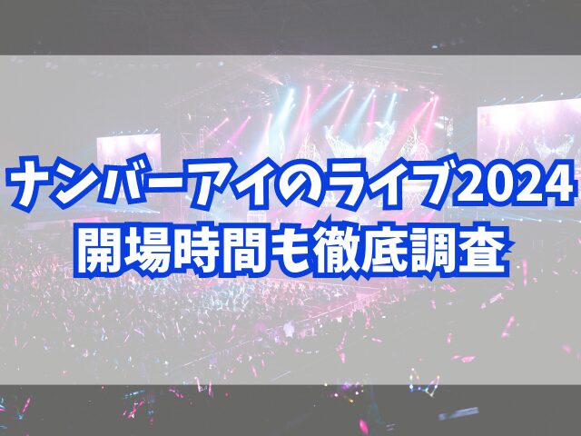 ナンバーアイのライブ2024終わる時間は何時？開場時間も徹底調査