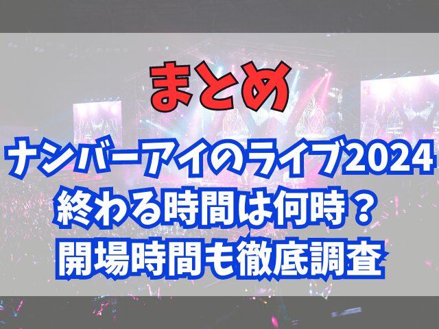 ナンバーアイのライブ2024終わる時間は何時？開場時間も徹底調査