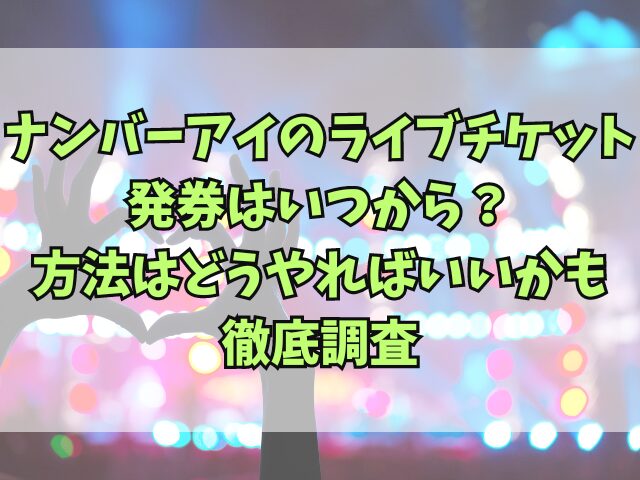 ナンバーアイのライブチケット発券はいつから？方法はどうやればいいかも徹底調査