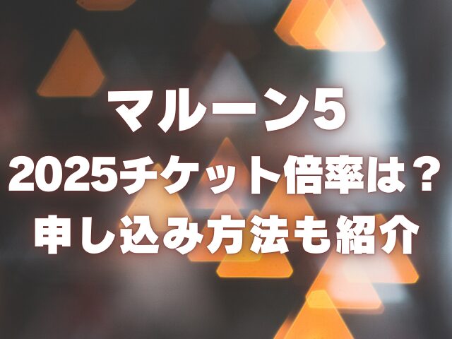 マルーン5の2025チケット倍率は？申し込み方法も紹介