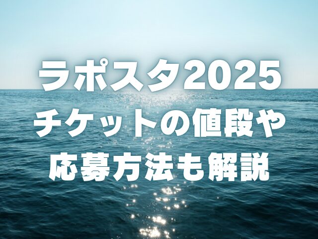 ラポスタ2025の倍率がやばい！チケットの値段や応募方法も解説