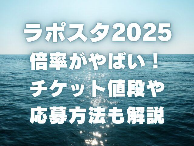 ラポスタ2025の倍率がやばい！チケットの値段や応募方法も解説