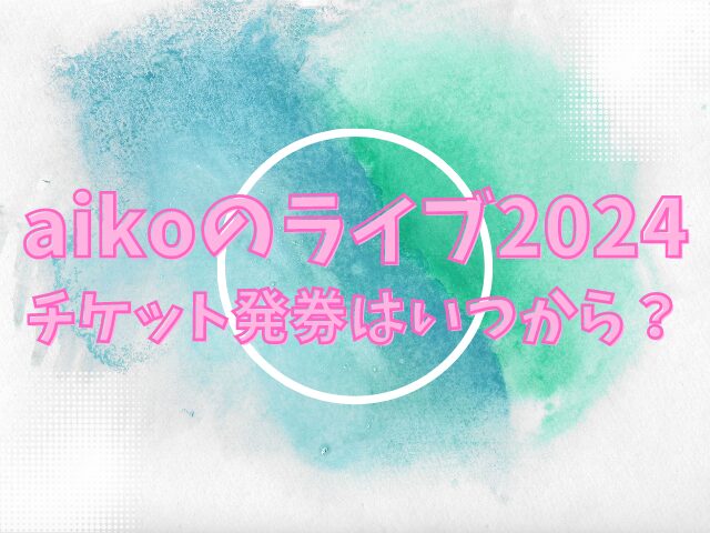 aikoのライブ2024チケット発券はいつから？方法はどうやればいいのかも紹介