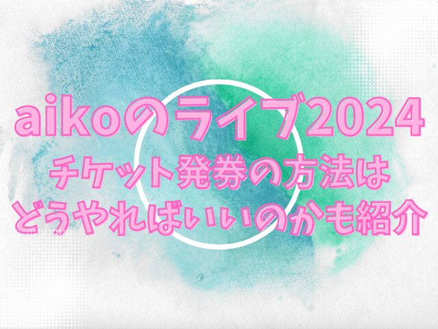 aikoのライブ2024チケット発券はいつから？方法はどうやればいいのかも紹介