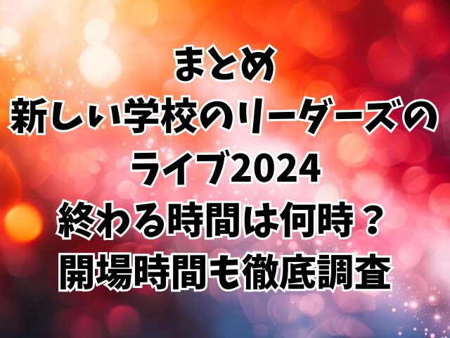 新しい学校のリーダーズのライブ2024終わる時間は何時？開場時間も徹底調査