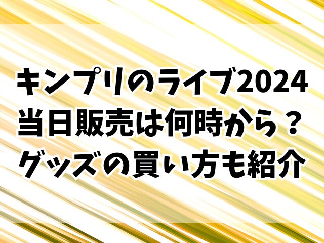 キンプリのライブ2024当日販売は何時から？グッズの買い方も紹介