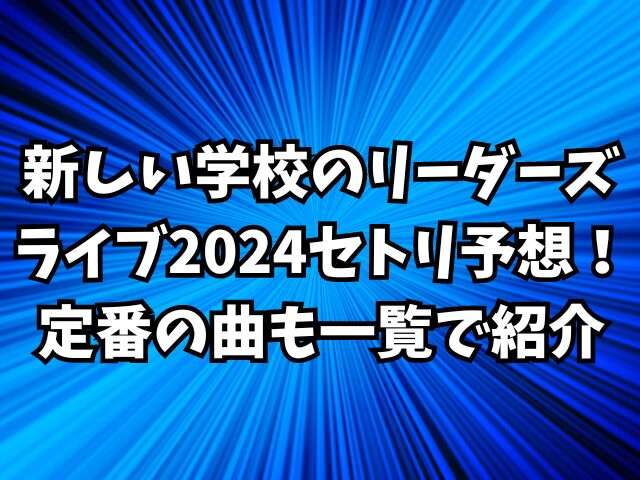 新しい学校のリーダーズライブ2024セトリ予想！定番の曲も一覧で紹介