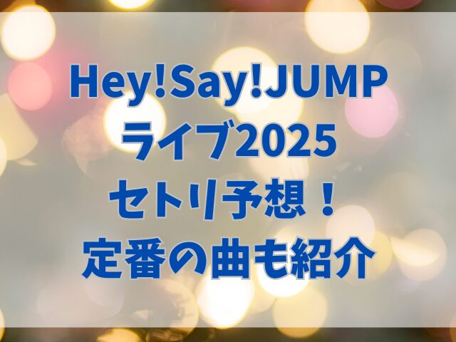 Hey!Say!JUMPライブ2025セトリ予想！定番の曲も紹介