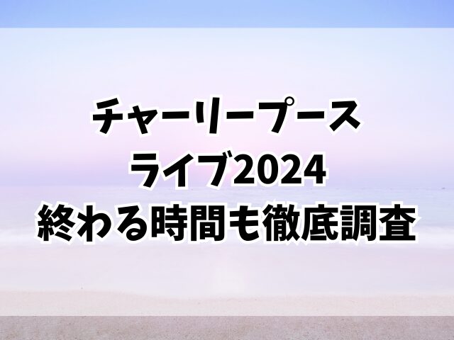 チャーリープースのライブ2024時間どのくらい？終わる時間も徹底調査