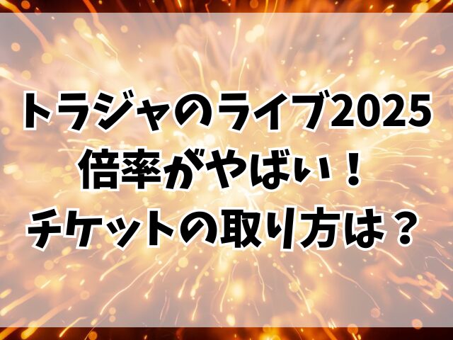 トラジャのライブ2025倍率がやばい！チケットの取り方は？