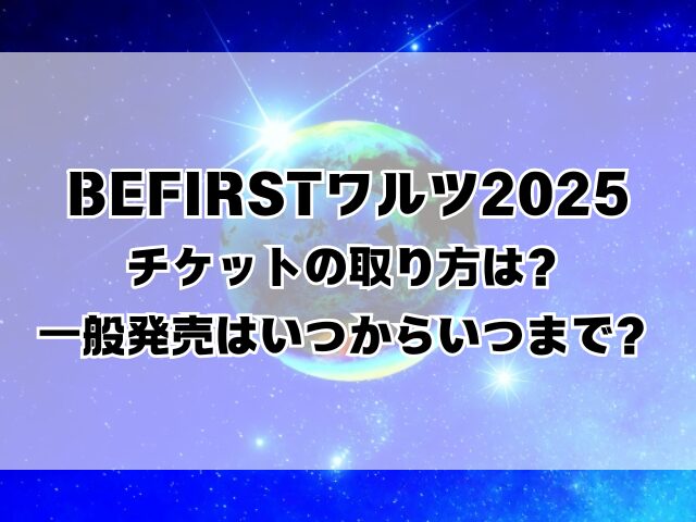 BEFIRSTワルツ2025チケットの取り方は？一般発売はいつからいつまで？