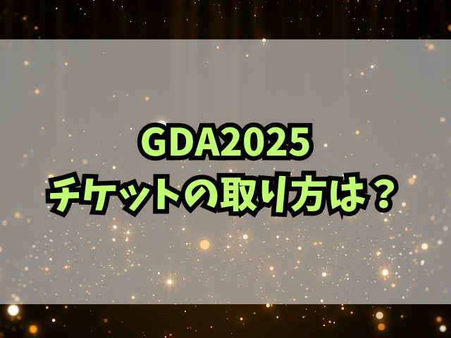 GDA2025チケットの取り方は？倍率も徹底調査！