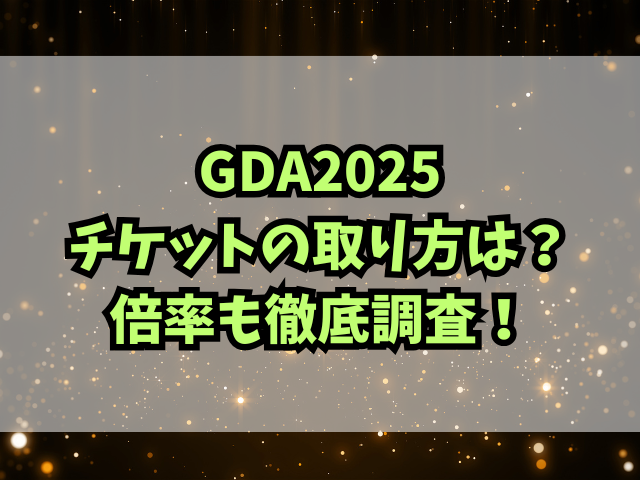 GDA2025チケットの取り方は？倍率も徹底調査！