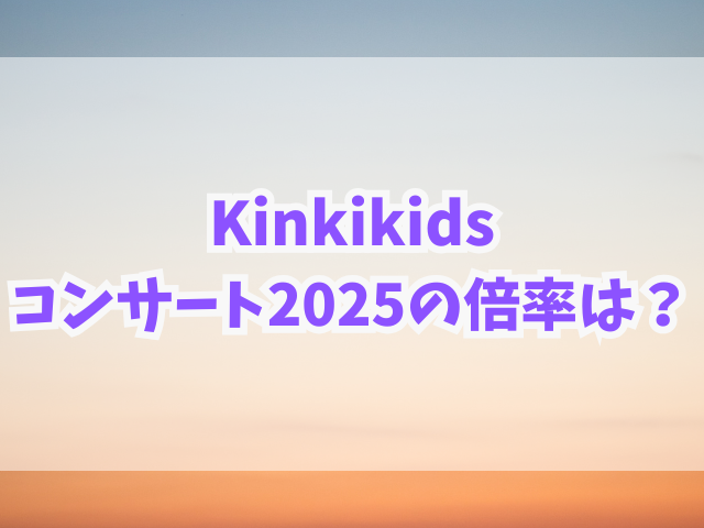 Kinkikidsコンサート2025倍率は？チケット申し込みはいつからいつまで？