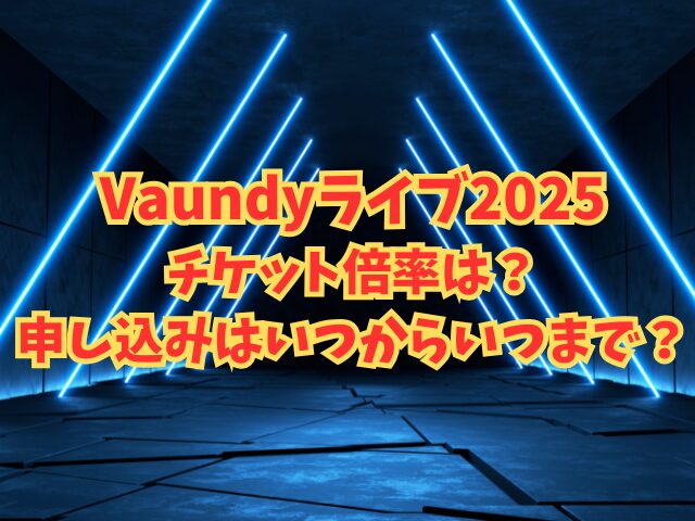 Vaundyライブ2025チケット倍率は？申し込みはいつからいつまで？