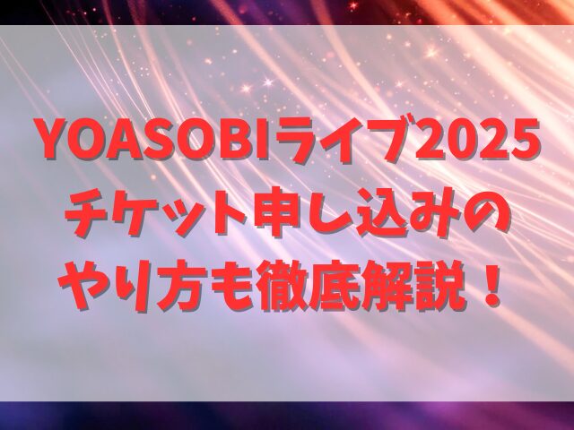 YOASOBIライブ2025チケット申し込みはいつからいつまで？やり方も徹底解説！