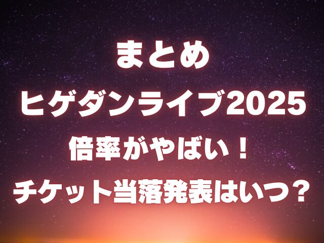 ヒゲダンのライブ2025倍率がやばい！チケットの当落発表はいつ？