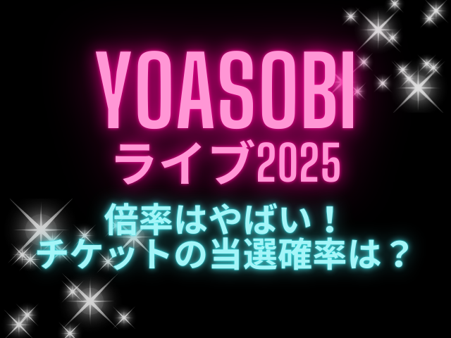 YOASOBIライブ2025倍率はやばい！チケットの当選確率は？