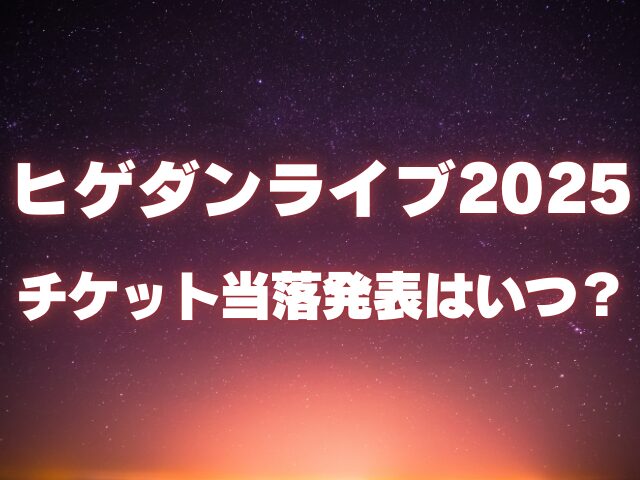 ヒゲダンのライブ2025倍率がやばい！チケットの当落発表はいつ？