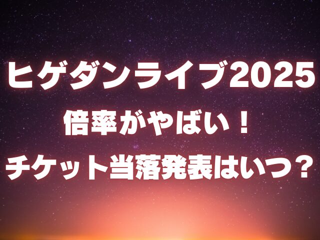 ヒゲダンのライブ2025倍率がやばい！チケットの当落発表はいつ？