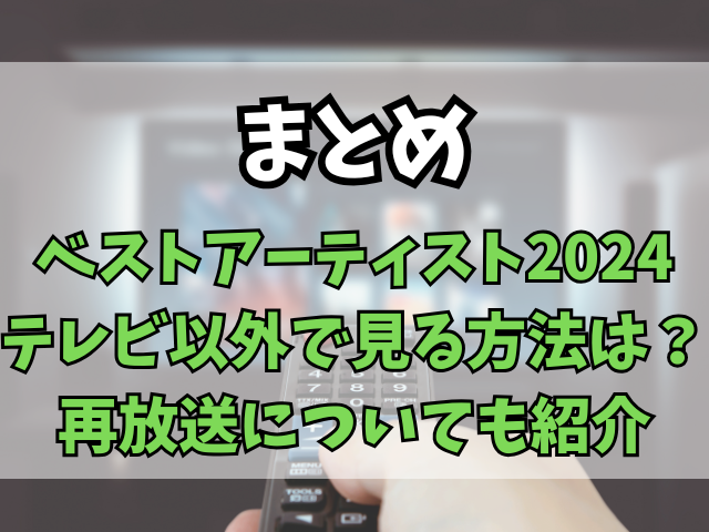 ベストアーティスト2024テレビ以外で見る方法は？再放送についても紹介