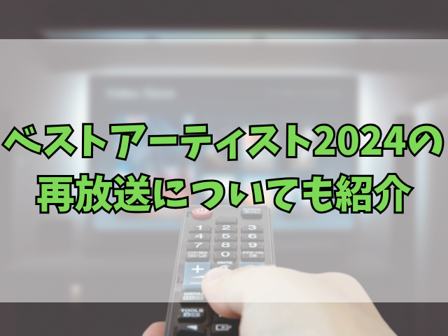 ベストアーティスト2024テレビ以外で見る方法は？再放送についても紹介