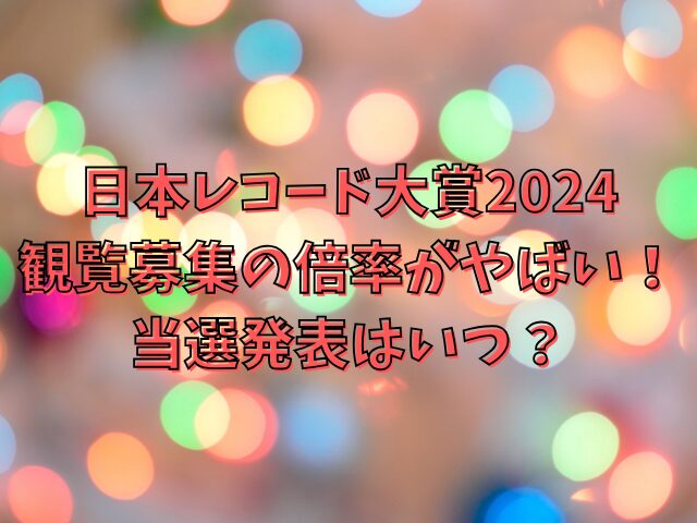 日本レコード大賞2024観覧募集の倍率がやばい！当選発表はいつ？