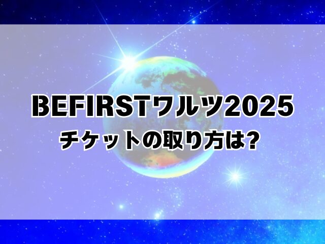 BEFIRSTワルツ2025チケットの取り方は？一般発売はいつからいつまで？