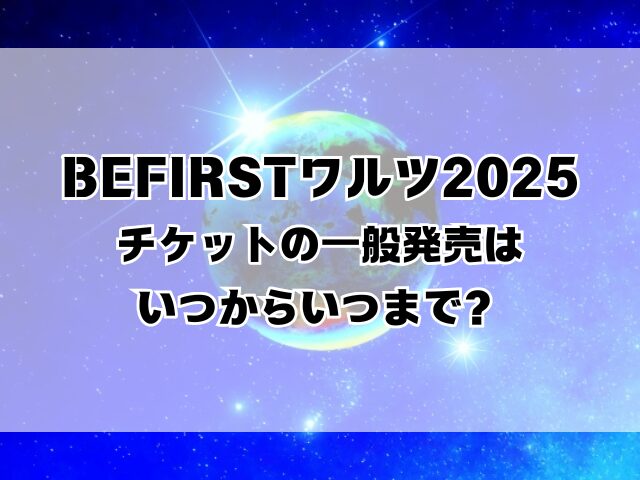 BEFIRSTワルツ2025チケットの取り方は？一般発売はいつからいつまで？