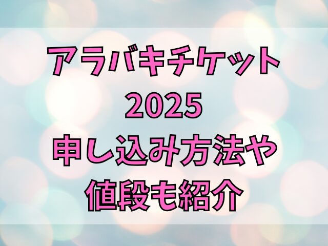 アラバキチケット2025申し込み方法や値段も紹介