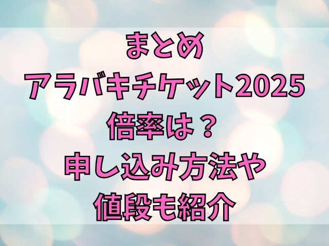 アラバキチケット2025倍率は？申し込み方法や値段も紹介