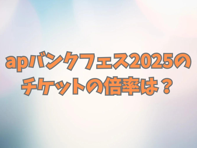 apバンクフェス2025チケットの倍率は？抽選結果はいつ？