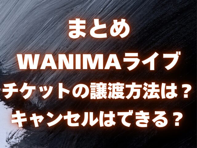 WANIMAライブ チケットの譲渡方法は？ キャンセルはできる？