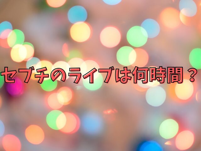 セブチのライブは何時間？終了時間は何時までかも紹介