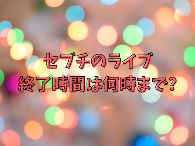 セブチのライブは何時間？終了時間は何時までかも紹介