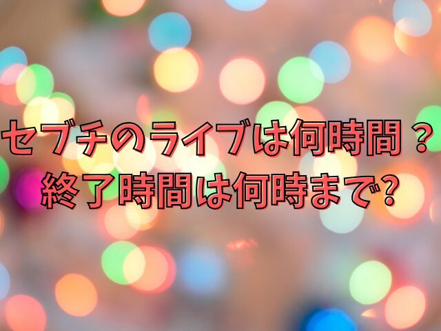 セブチのライブは何時間？終了時間は何時までかも紹介