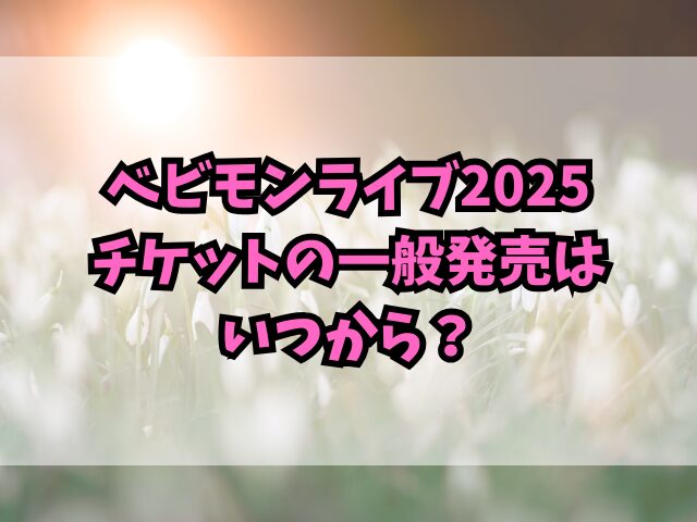 ベビモンライブ2025チケットの取り方は？一般発売はいつから？