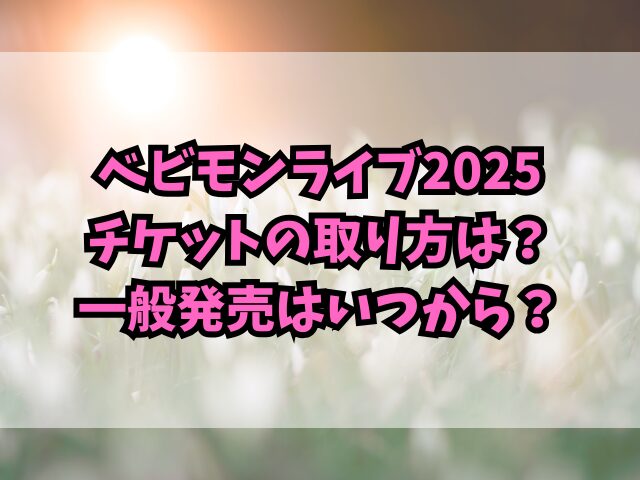 ベビモンライブ2025チケットの取り方は？一般発売はいつから？