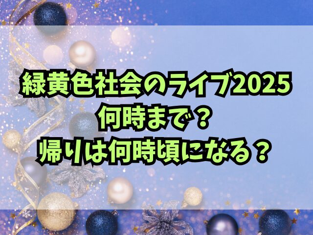 緑黄色社会のライブ2025何時まで？帰りは何時頃になる？