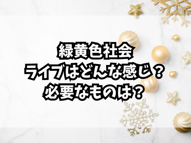 緑黄色社会のライブはどんな感じ？必要なものは？