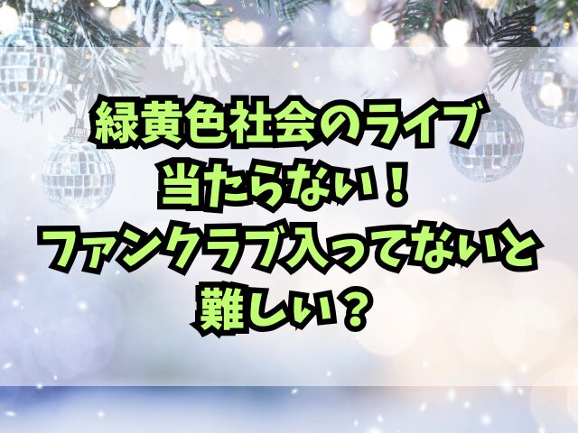 緑黄色社会のライブ当たらない！ファンクラブ入ってないと難しい？