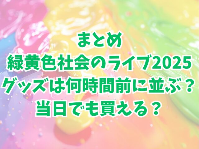 緑黄色社会のライブ2025グッズは何時間前に並ぶ？当日でも買える？