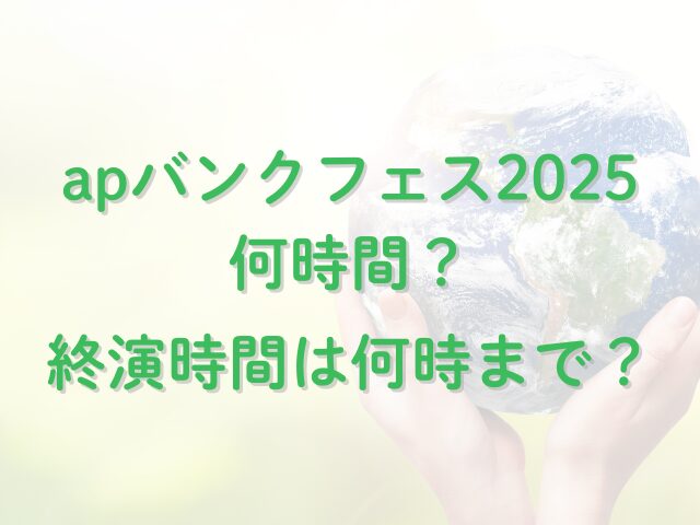 apバンクフェス2025何時間？終演時間は何時まで？