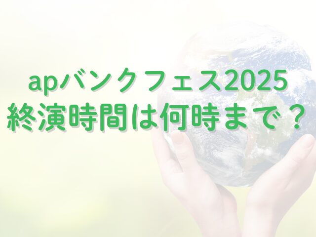 apバンクフェス2025何時間？終演時間は何時まで？