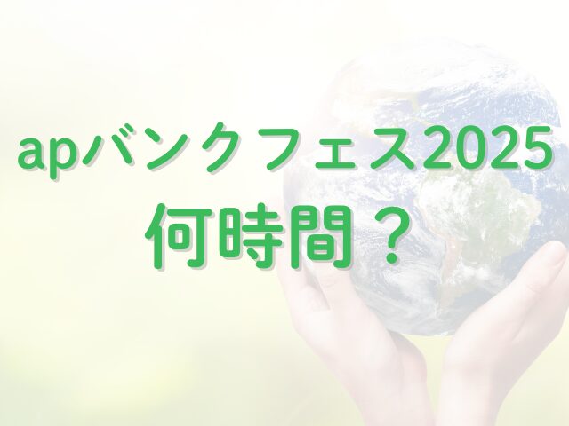 apバンクフェス2025何時間？終演時間は何時まで？