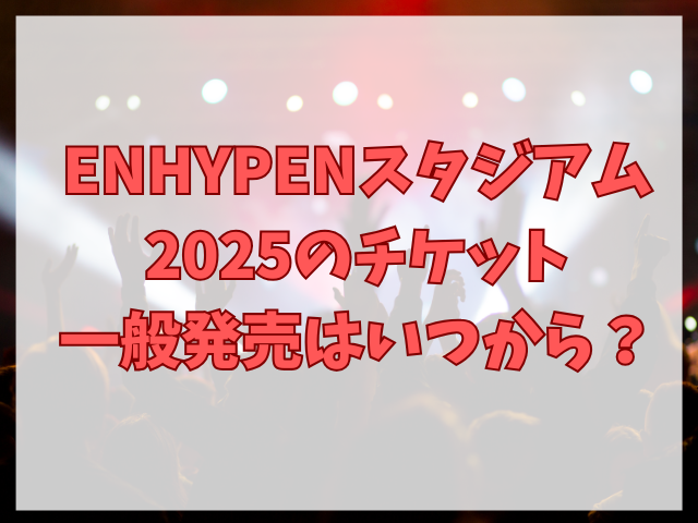 ENHYPENスタジアム2025チケット取り方は？値段も紹介